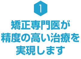 矯正専門医が精度の高い治療を実現します