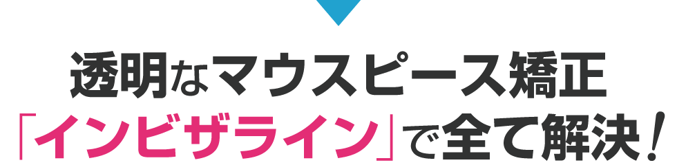 透明なマウスピース矯正「インビザライン」で全て解決！