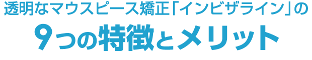 透明なマウスピース矯正「インビザライン」の9つの特徴とメリット